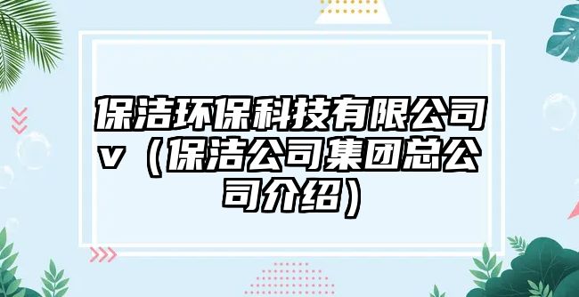 保潔環(huán)?？萍加邢薰緑（保潔公司集團總公司介紹）