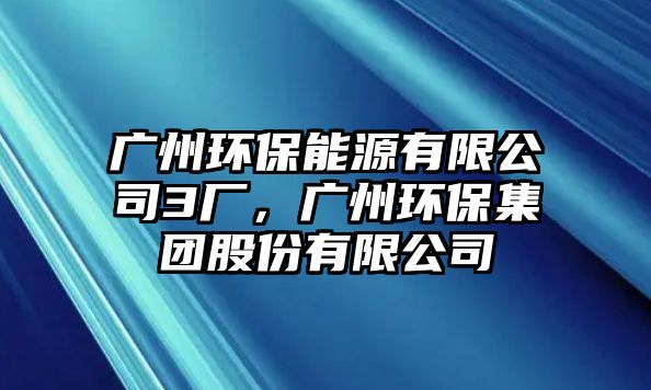 廣州環(huán)保能源有限公司3廠，廣州環(huán)保集團股份有限公司