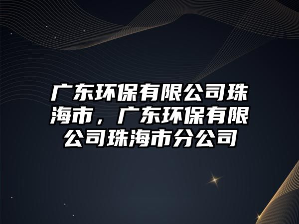 廣東環(huán)保有限公司珠海市，廣東環(huán)保有限公司珠海市分公司