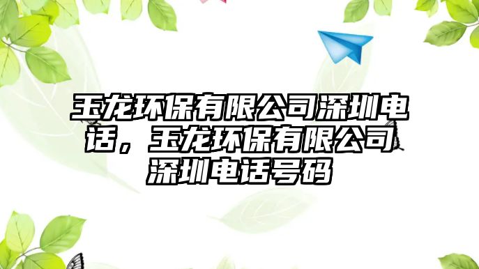 玉龍環(huán)保有限公司深圳電話，玉龍環(huán)保有限公司深圳電話號碼