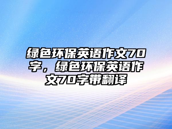 綠色環(huán)保英語作文70字，綠色環(huán)保英語作文70字帶翻譯