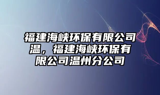 福建海峽環(huán)保有限公司溫，福建海峽環(huán)保有限公司溫州分公司