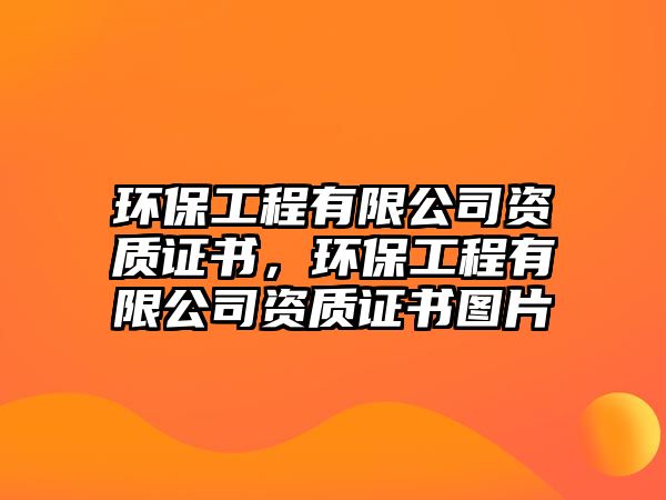 環(huán)保工程有限公司資質(zhì)證書，環(huán)保工程有限公司資質(zhì)證書圖片