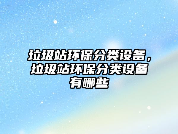 垃圾站環(huán)保分類設(shè)備，垃圾站環(huán)保分類設(shè)備有哪些