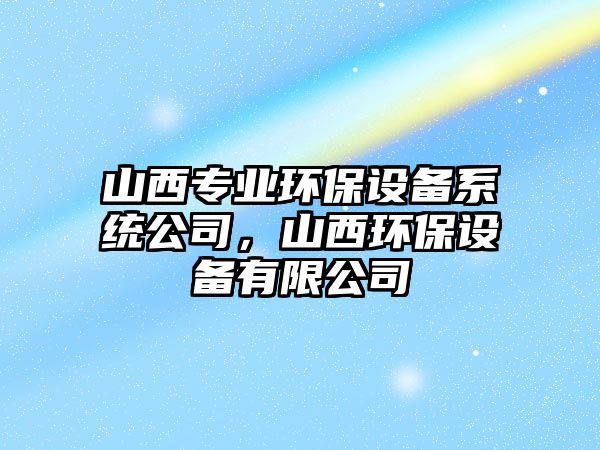 山西專業(yè)環(huán)保設(shè)備系統(tǒng)公司，山西環(huán)保設(shè)備有限公司