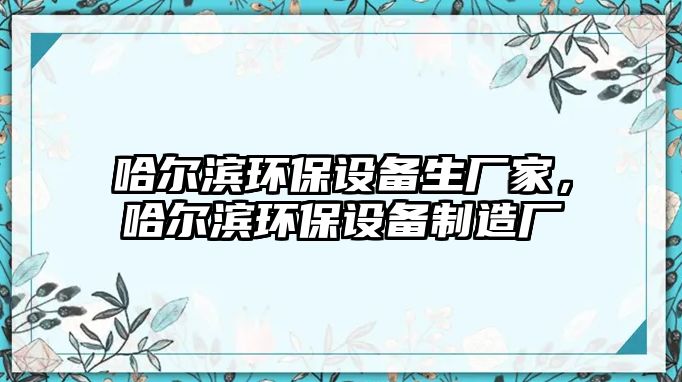 哈爾濱環(huán)保設(shè)備生廠家，哈爾濱環(huán)保設(shè)備制造廠