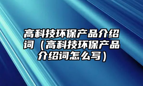 高科技環(huán)保產(chǎn)品介紹詞（高科技環(huán)保產(chǎn)品介紹詞怎么寫）