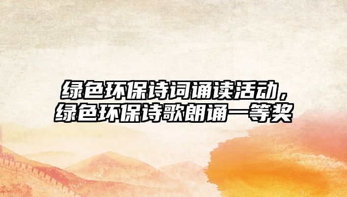 綠色環(huán)保詩詞誦讀活動，綠色環(huán)保詩歌朗誦一等獎