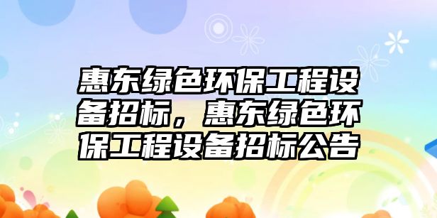 惠東綠色環(huán)保工程設備招標，惠東綠色環(huán)保工程設備招標公告