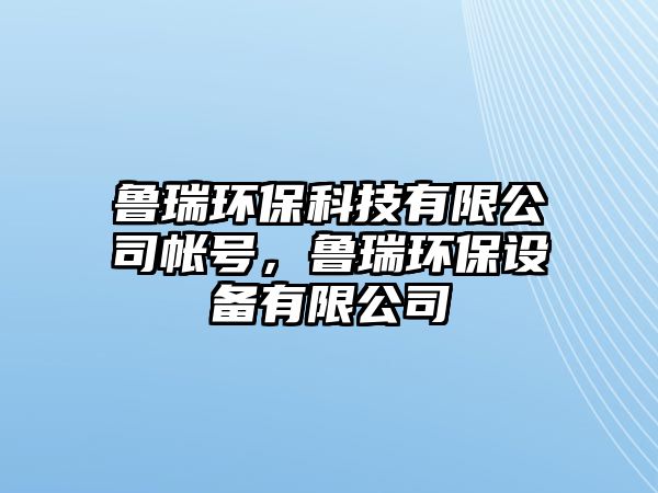 魯瑞環(huán)?？萍加邢薰編ぬ枺斎瓠h(huán)保設(shè)備有限公司