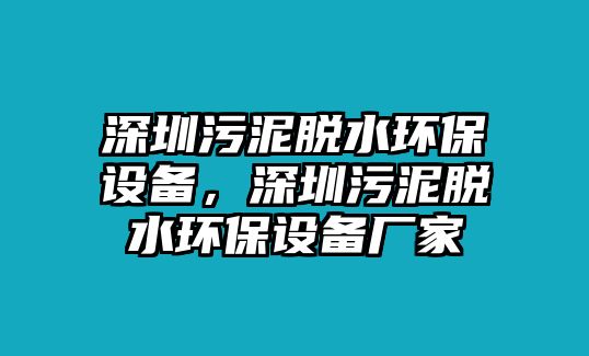 深圳污泥脫水環(huán)保設(shè)備，深圳污泥脫水環(huán)保設(shè)備廠家