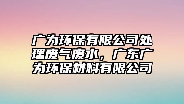 廣為環(huán)保有限公司處理廢氣廢水，廣東廣為環(huán)保材料有限公司