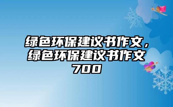 綠色環(huán)保建議書(shū)作文，綠色環(huán)保建議書(shū)作文700