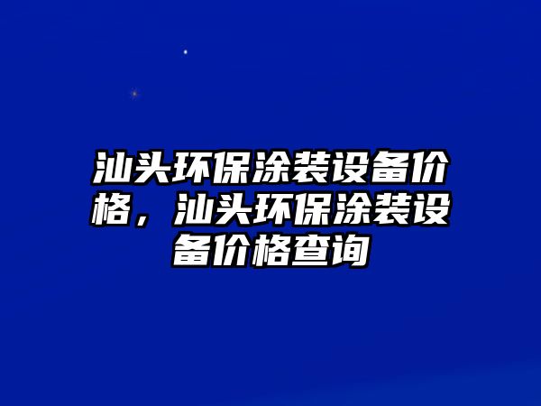 汕頭環(huán)保涂裝設(shè)備價格，汕頭環(huán)保涂裝設(shè)備價格查詢