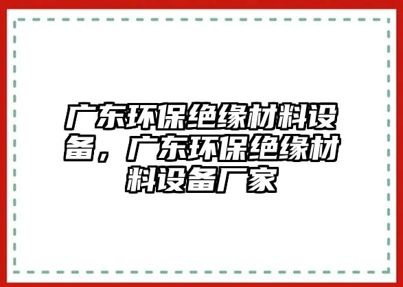 廣東環(huán)保絕緣材料設(shè)備，廣東環(huán)保絕緣材料設(shè)備廠家