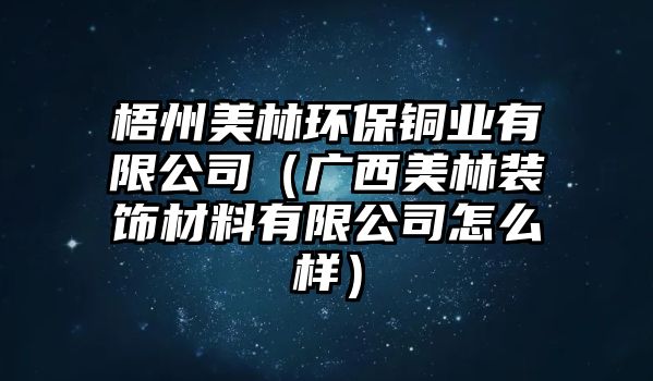 梧州美林環(huán)保銅業(yè)有限公司（廣西美林裝飾材料有限公司怎么樣）