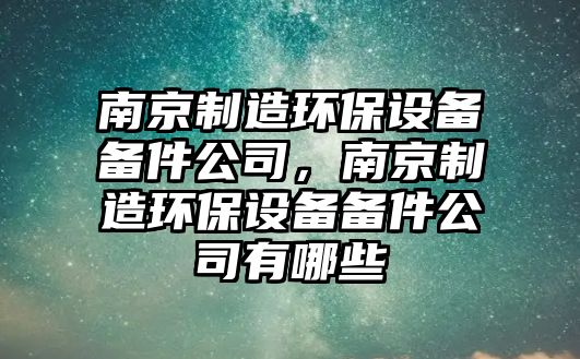 南京制造環(huán)保設備備件公司，南京制造環(huán)保設備備件公司有哪些