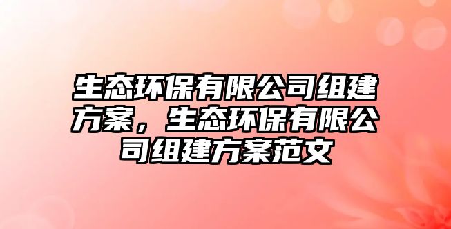 生態(tài)環(huán)保有限公司組建方案，生態(tài)環(huán)保有限公司組建方案范文