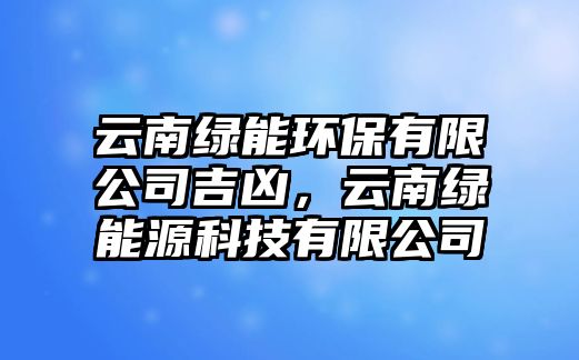 云南綠能環(huán)保有限公司吉兇，云南綠能源科技有限公司