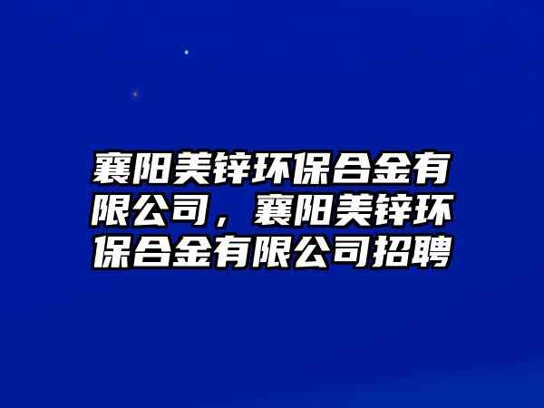 襄陽美鋅環(huán)保合金有限公司，襄陽美鋅環(huán)保合金有限公司招聘