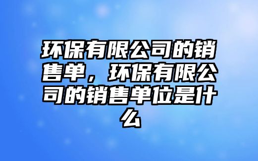 環(huán)保有限公司的銷售單，環(huán)保有限公司的銷售單位是什么