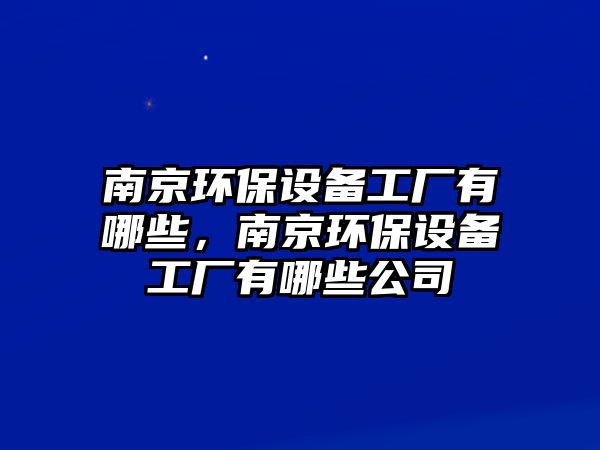 南京環(huán)保設(shè)備工廠有哪些，南京環(huán)保設(shè)備工廠有哪些公司