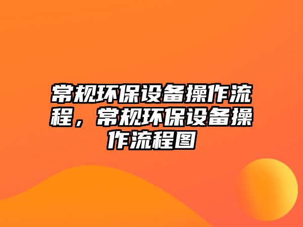 常規(guī)環(huán)保設(shè)備操作流程，常規(guī)環(huán)保設(shè)備操作流程圖