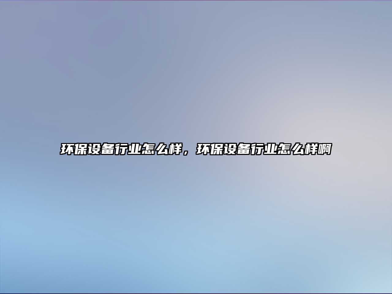 環(huán)保設(shè)備行業(yè)怎么樣，環(huán)保設(shè)備行業(yè)怎么樣啊