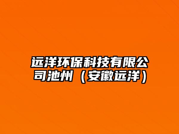 遠洋環(huán)保科技有限公司池州（安徽遠洋）