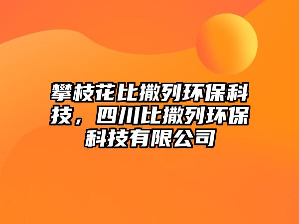 攀枝花比撒列環(huán)?？萍迹拇ū热隽协h(huán)?？萍加邢薰? class=