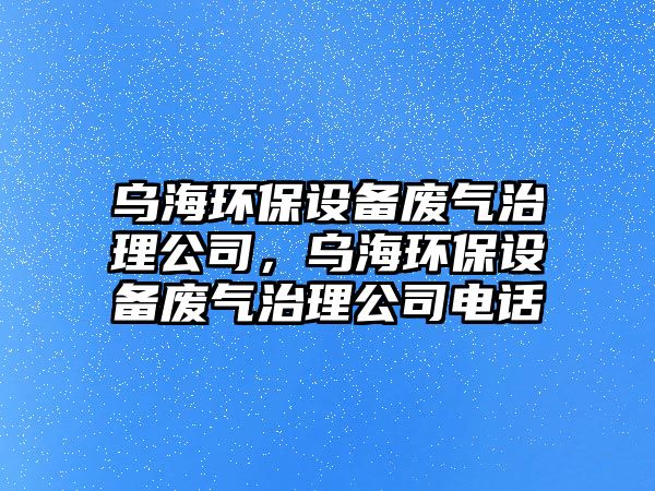 烏海環(huán)保設(shè)備廢氣治理公司，烏海環(huán)保設(shè)備廢氣治理公司電話