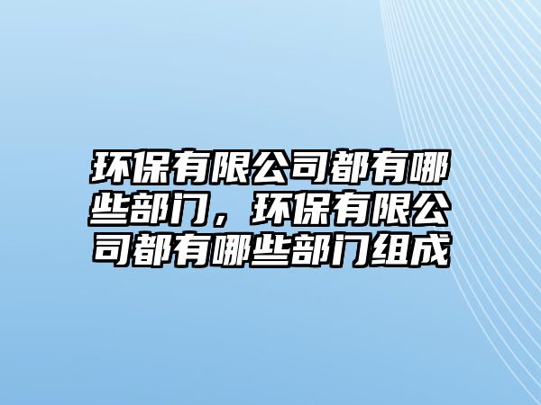 環(huán)保有限公司都有哪些部門，環(huán)保有限公司都有哪些部門組成