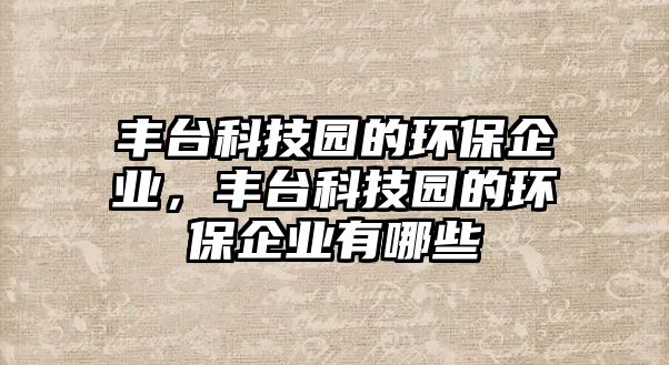 豐臺科技園的環(huán)保企業(yè)，豐臺科技園的環(huán)保企業(yè)有哪些