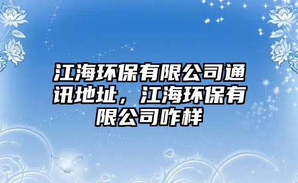 江海環(huán)保有限公司通訊地址，江海環(huán)保有限公司咋樣