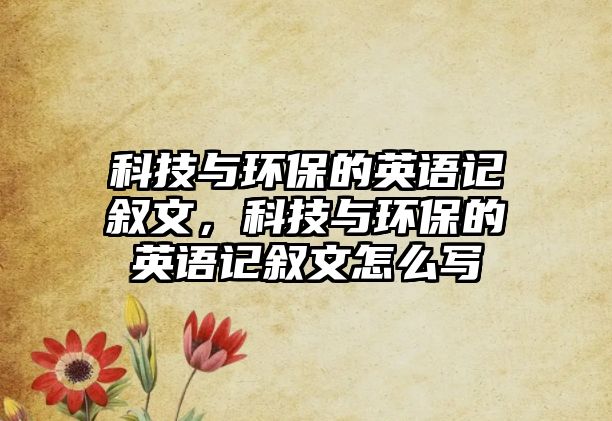 科技與環(huán)保的英語記敘文，科技與環(huán)保的英語記敘文怎么寫