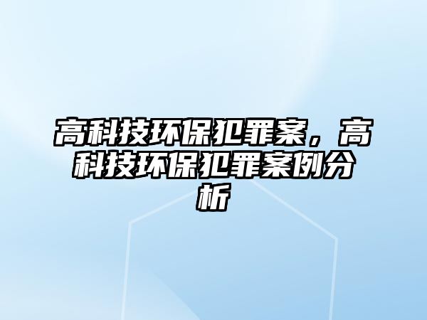 高科技環(huán)保犯罪案，高科技環(huán)保犯罪案例分析