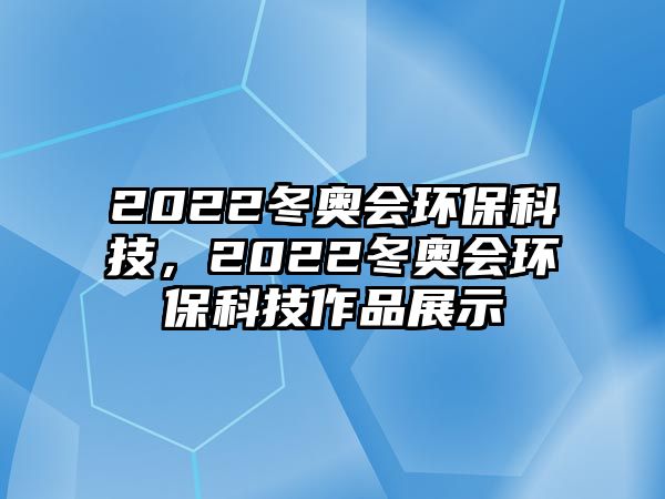 2022冬奧會環(huán)?？萍?，2022冬奧會環(huán)?？萍甲髌氛故?/> 
									</a>
									<h4 class=