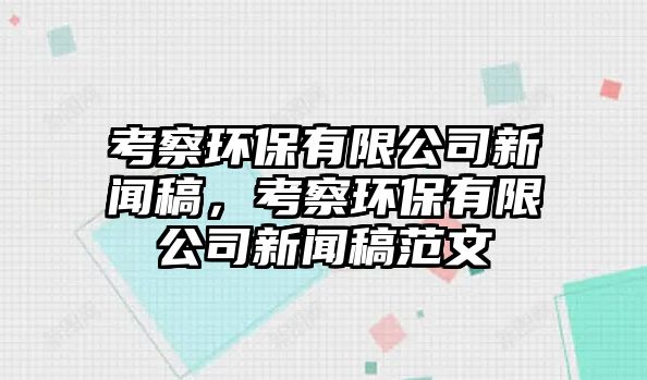 考察環(huán)保有限公司新聞稿，考察環(huán)保有限公司新聞稿范文