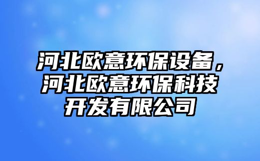 河北歐意環(huán)保設(shè)備，河北歐意環(huán)?？萍奸_發(fā)有限公司