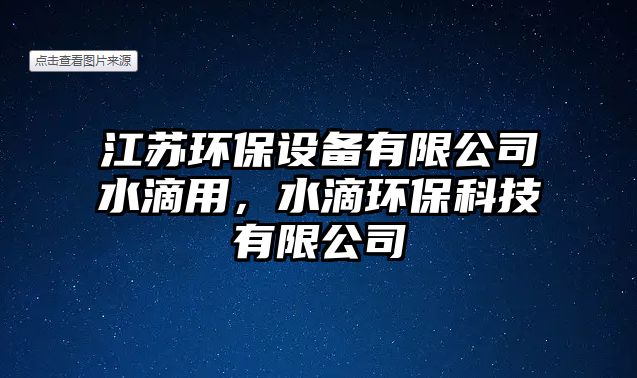 江蘇環(huán)保設(shè)備有限公司水滴用，水滴環(huán)?？萍加邢薰? class=