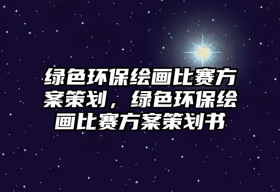 綠色環(huán)保繪畫比賽方案策劃，綠色環(huán)保繪畫比賽方案策劃書