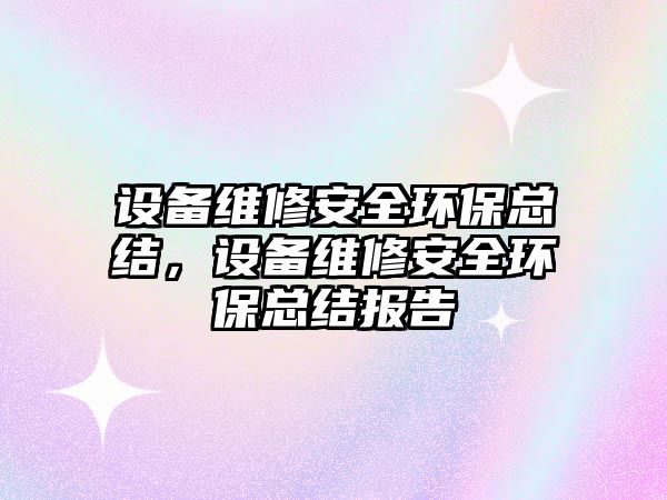 設(shè)備維修安全環(huán)保總結(jié)，設(shè)備維修安全環(huán)?？偨Y(jié)報(bào)告