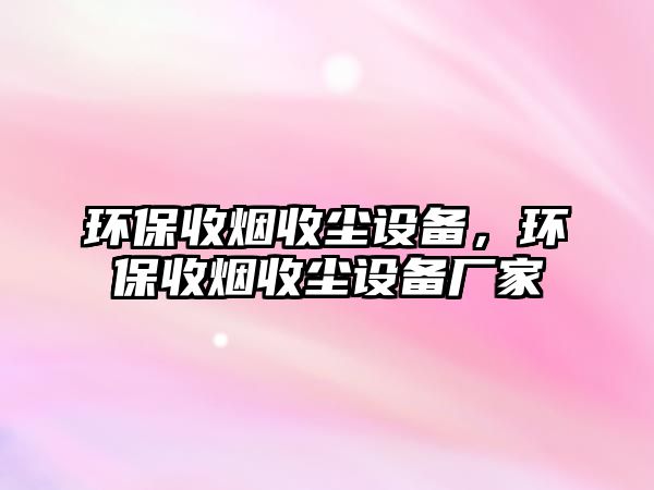 環(huán)保收煙收塵設備，環(huán)保收煙收塵設備廠家