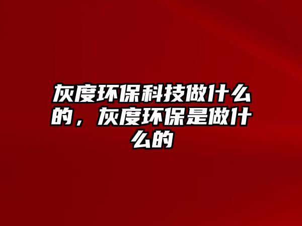 灰度環(huán)?？萍甲鍪裁吹?，灰度環(huán)保是做什么的