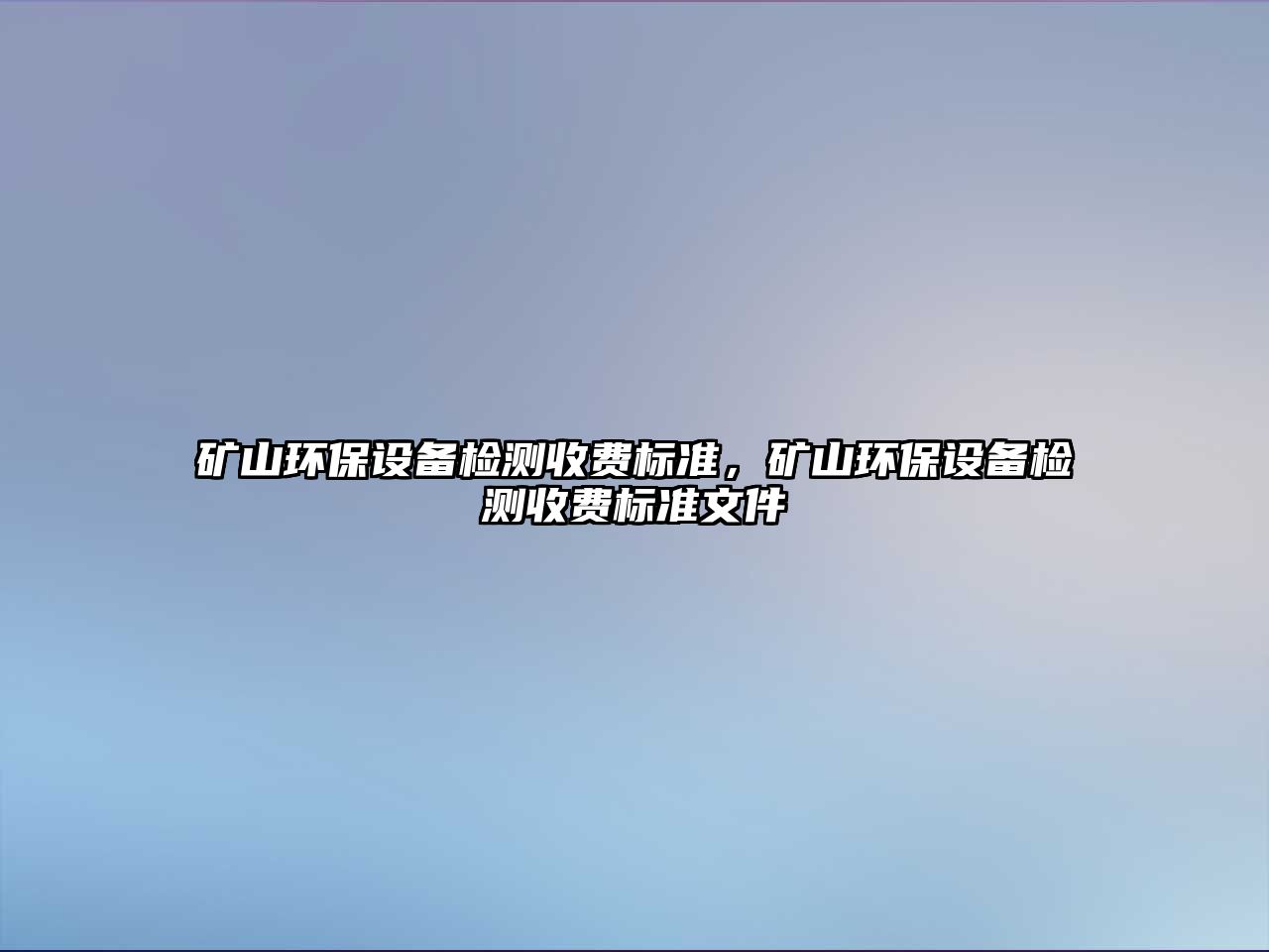 礦山環(huán)保設(shè)備檢測收費標(biāo)準(zhǔn)，礦山環(huán)保設(shè)備檢測收費標(biāo)準(zhǔn)文件