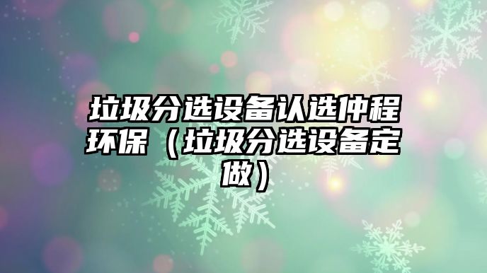 垃圾分選設備認選仲程環(huán)保（垃圾分選設備定做）