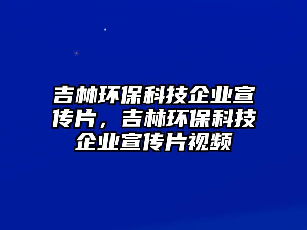 吉林環(huán)保科技企業(yè)宣傳片，吉林環(huán)?？萍计髽I(yè)宣傳片視頻