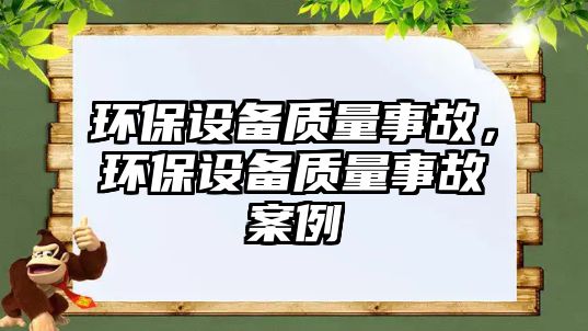 環(huán)保設(shè)備質(zhì)量事故，環(huán)保設(shè)備質(zhì)量事故案例