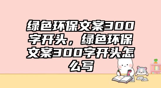 綠色環(huán)保文案300字開頭，綠色環(huán)保文案300字開頭怎么寫