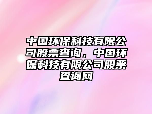 中國(guó)環(huán)?？萍加邢薰竟善辈樵?，中國(guó)環(huán)?？萍加邢薰竟善辈樵兙W(wǎng)